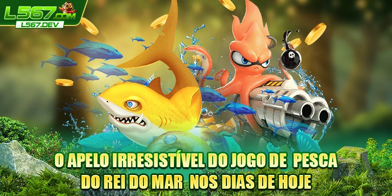 O apelo irresistível do jogo de  Pesca do Rei do Mar  nos dias de hoje